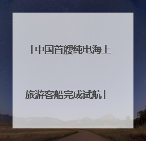 中国首艘纯电海上旅游客船完成试航