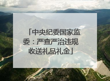 中央纪委国家监委：严查严治违规收送礼品礼金