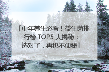 中年养生必看！益生菌排行榜 TOP5 大揭秘：选对了，再也不便秘