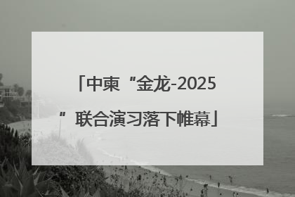 中柬“金龙-2025”联合演习落下帷幕