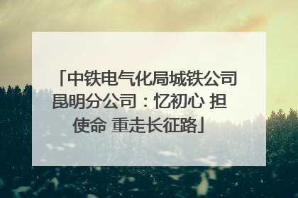 中铁电气化局城铁公司昆明分公司：忆初心 担使命 重走长征路
