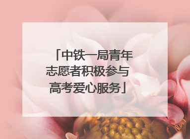 中铁一局青年志愿者积极参与高考爱心服务