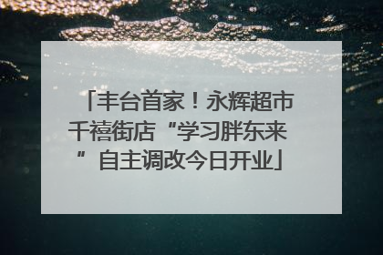 丰台首家！永辉超市千禧街店“学习胖东来”自主调改今日开业
