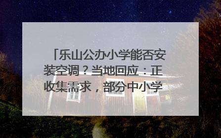 乐山公办小学能否安装空调？当地回应：正收集需求，部分中小学已启动安装｜云求助