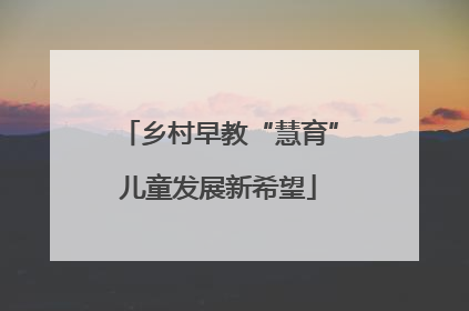 乡村早教“慧育”儿童发展新希望