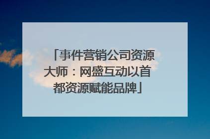 事件营销公司资源大师：网盛互动以首都资源赋能品牌