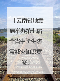 云南省地震局举办第七届全省中学生防震减灾知识竞赛