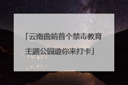 云南曲靖首个禁毒教育主题公园邀你来打卡