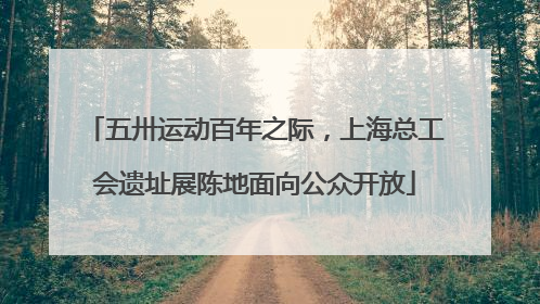 五卅运动百年之际，上海总工会遗址展陈地面向公众开放
