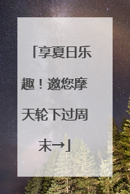 享夏日乐趣！邀您摩天轮下过周末→