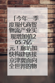 今年一季度现代商贸物流产业实现增加值205.7亿元！廊坊加快构建链接京津冀面向全世界的物流通道