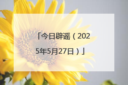 今日辟谣（2025年5月27日）