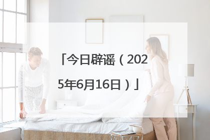 今日辟谣（2025年6月16日）