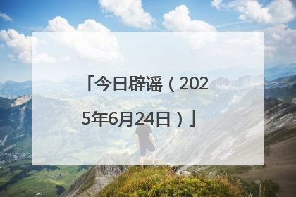 今日辟谣（2025年6月24日）