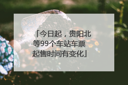 今日起，贵阳北等99个车站车票起售时间有变化