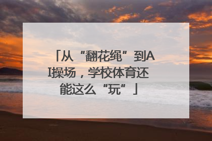 从“翻花绳”到AI操场，学校体育还能这么“玩”