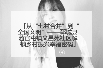 从“七村合并”到“全国文明”——郓城县随官屯镇文昌苑社区解锁乡村振兴幸福密码