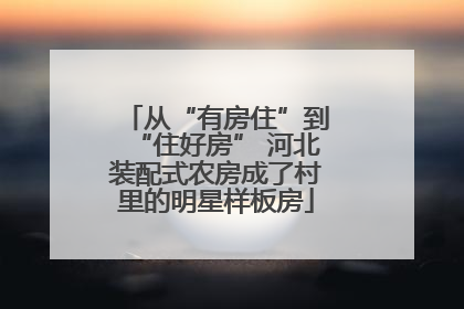 从“有房住”到“住好房” 河北装配式农房成了村里的明星样板房