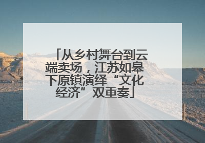 从乡村舞台到云端卖场，江苏如皋下原镇演绎“文化经济”双重奏