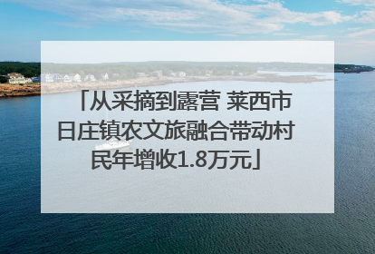 从采摘到露营 莱西市日庄镇农文旅融合带动村民年增收1.8万元