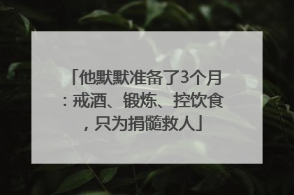 他默默准备了3个月：戒酒、锻炼、控饮食，只为捐髓救人
