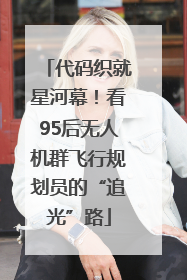 代码织就星河幕！看95后无人机群飞行规划员的“追光”路