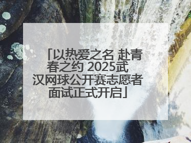 以热爱之名 赴青春之约 2025武汉网球公开赛志愿者面试正式开启