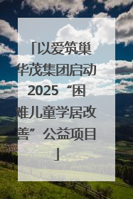 以爱筑巢 华茂集团启动2025“困难儿童学居改善”公益项目