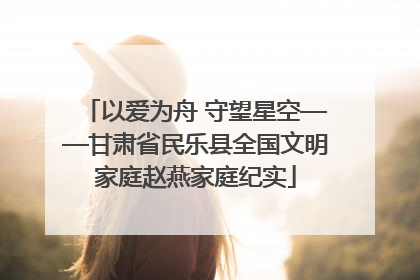 以爱为舟 守望星空——甘肃省民乐县全国文明家庭赵燕家庭纪实