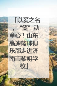 以爱之名，“篮”动童心！山东高速篮球俱乐部走进济南市黎明学校