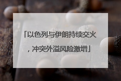 以色列与伊朗持续交火，冲突外溢风险激增