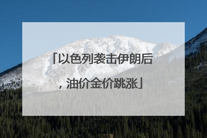 以色列袭击伊朗后，油价金价跳涨