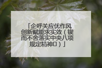 企呼关应优作风 创新赋能求实效（锲而不舍落实中央八项规定精神⑭）