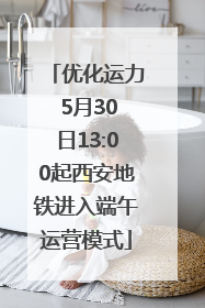 优化运力 5月30日13:00起西安地铁进入端午运营模式