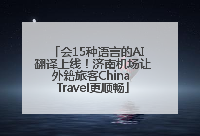 会15种语言的AI翻译上线！济南机场让外籍旅客China Travel更顺畅