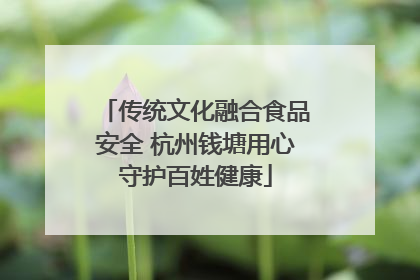 传统文化融合食品安全 杭州钱塘用心守护百姓健康
