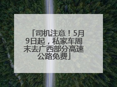 司机注意！5月9日起，私家车周末去广西部分高速公路免费