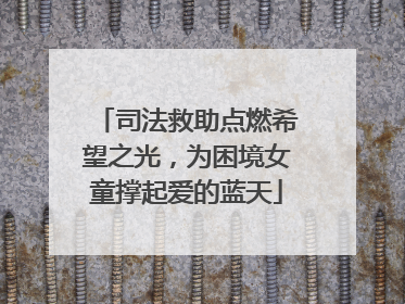 司法救助点燃希望之光，为困境女童撑起爱的蓝天
