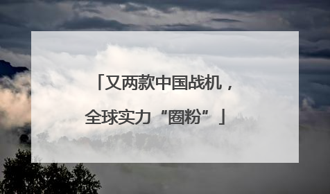 又两款中国战机，全球实力“圈粉”