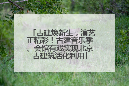 古建焕新生，演艺正精彩！古建音乐季、会馆有戏实现北京古建筑活化利用
