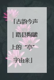 古韵今声｜路县陶罐上的“亭”字由来