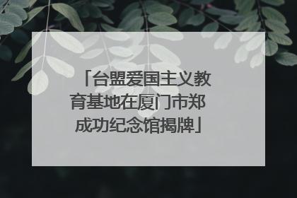 台盟爱国主义教育基地在厦门市郑成功纪念馆揭牌