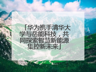 华为携手清华大学与岳能科技，共同探索智慧新能源集控新未来