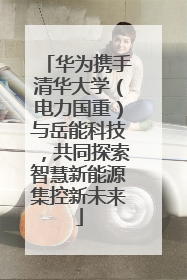 华为携手清华大学（电力国重）与岳能科技，共同探索智慧新能源集控新未来