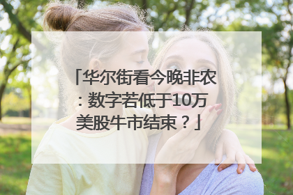 华尔街看今晚非农:数字若低于10万 美股牛市结束?