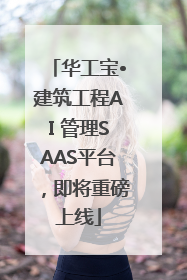 华工宝•建筑工程AI 管理SAAS平台，即将重磅上线