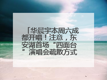 华晨宇本周六成都开唱！注意，东安湖首场“四面台”演唱会疏散方式有变→