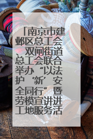 南京市建邺区总工会、双闸街道总工会联合举办“以法护‘新’安全同行”暨劳模宣讲进工地服务活动