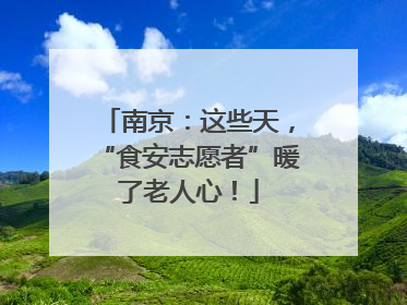 南京：这些天，“食安志愿者”暖了老人心！