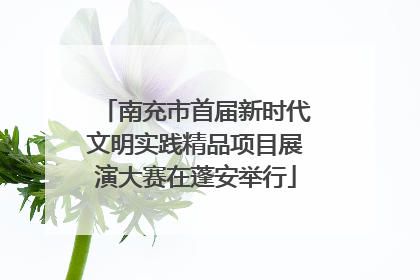 南充市首届新时代文明实践精品项目展演大赛在蓬安举行